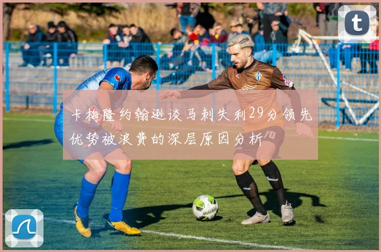 卡梅隆约翰逊谈马刺失利29分领先优势被浪费的深层原因分析