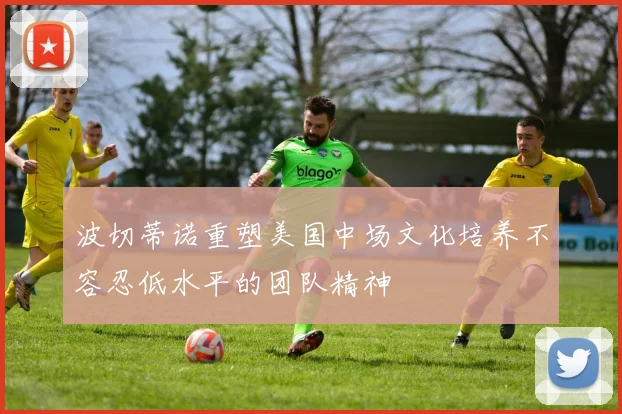 波切蒂诺重塑美国中场文化培养不容忍低水平的团队精神