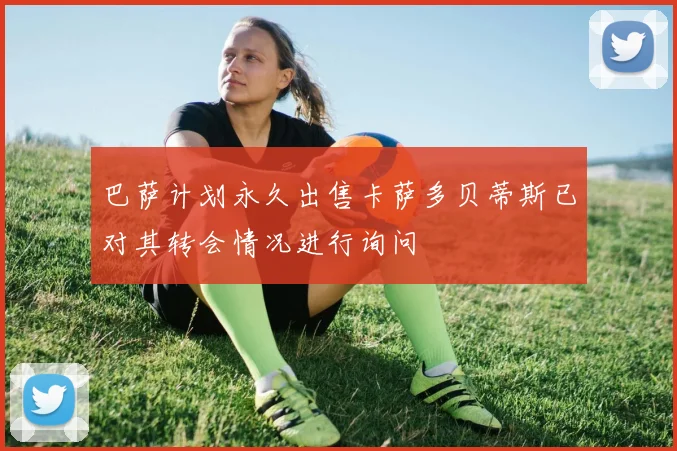 巴萨计划永久出售卡萨多贝蒂斯已对其转会情况进行询问