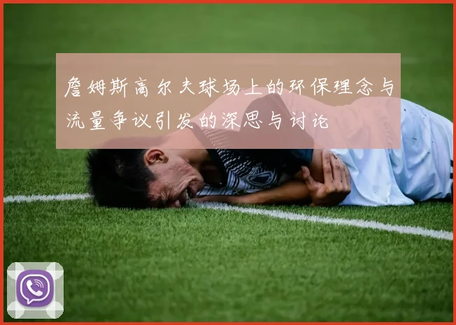詹姆斯高尔夫球场上的环保理念与流量争议引发的深思与讨论