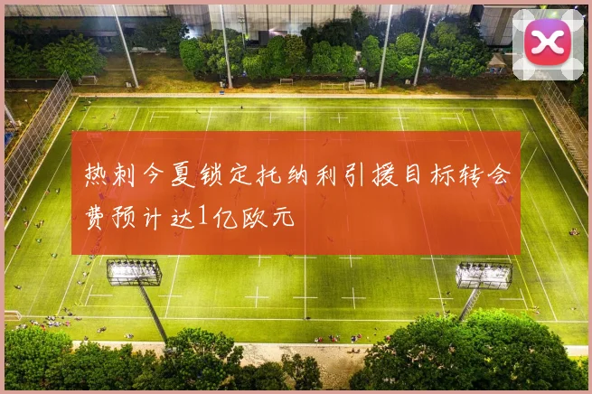 热刺今夏锁定托纳利引援目标转会费预计达1亿欧元