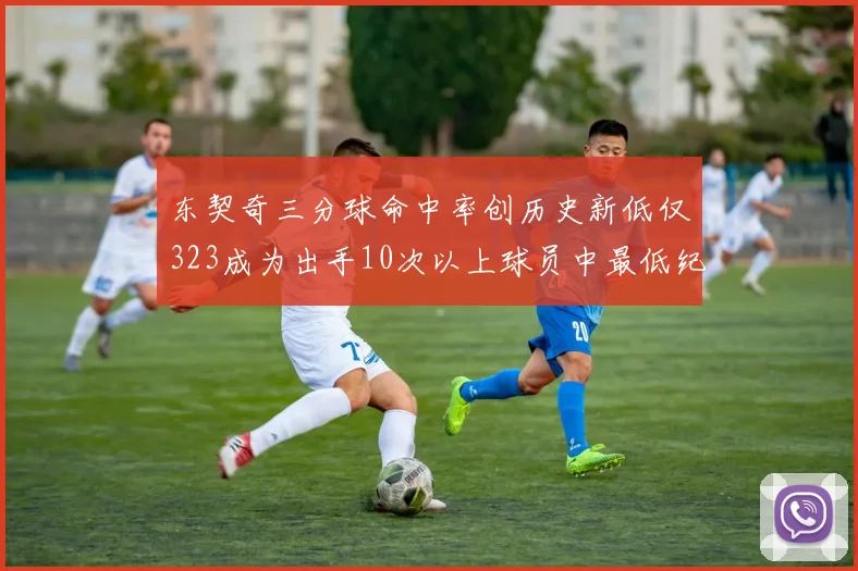 东契奇三分球命中率创历史新低仅323成为出手10次以上球员中最低纪录